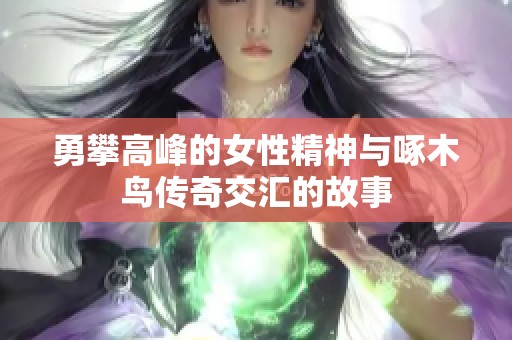 勇攀高峰的女性精神与啄木鸟传奇交汇的故事