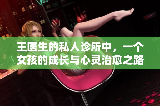 王医生的私人诊所中，一个女孩的成长与心灵治愈之路
