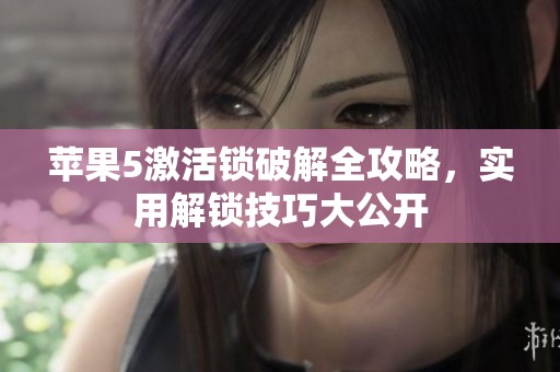 苹果5激活锁破解全攻略，实用解锁技巧大公开