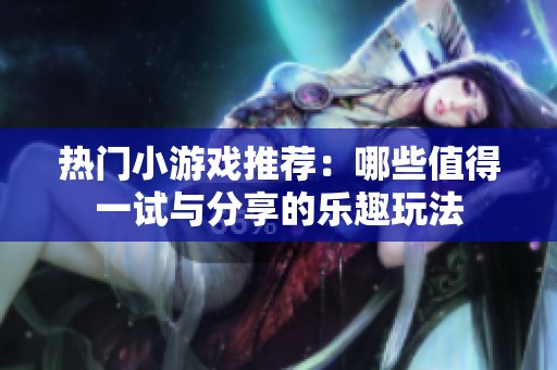 热门小游戏推荐：哪些值得一试与分享的乐趣玩法