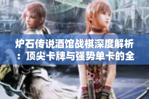 炉石传说酒馆战棋深度解析：顶尖卡牌与强势单卡的全面攻略