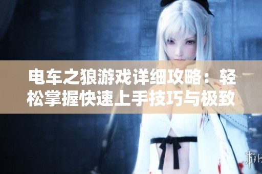 电车之狼游戏详细攻略：轻松掌握快速上手技巧与极致体验