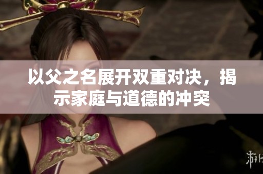 以父之名展开双重对决，揭示家庭与道德的冲突