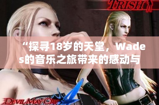 “探寻18岁的天堂，Wades的音乐之旅带来的感动与启示”