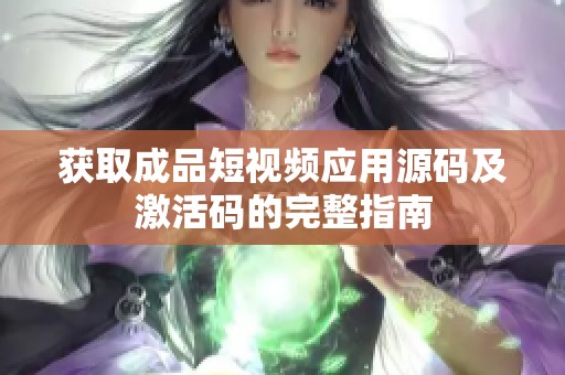 获取成品短视频应用源码及激活码的完整指南