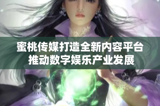 蜜桃传媒打造全新内容平台 推动数字娱乐产业发展