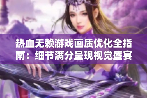 热血无赖游戏画质优化全指南：细节满分呈现视觉盛宴