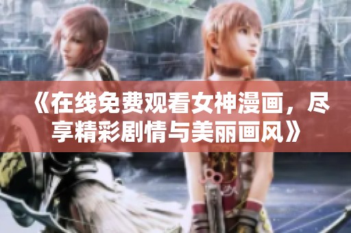 《在线免费观看女神漫画，尽享精彩剧情与美丽画风》