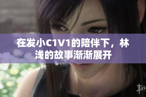 在发小C1V1的陪伴下，林浅的故事渐渐展开