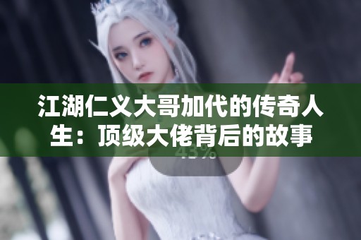 江湖仁义大哥加代的传奇人生：顶级大佬背后的故事