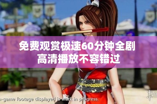 免费观赏极速60分钟全剧 高清播放不容错过