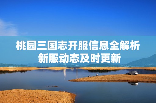 桃园三国志开服信息全解析 新服动态及时更新
