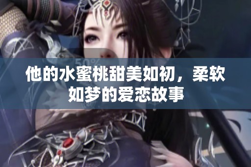 他的水蜜桃甜美如初，柔软如梦的爱恋故事