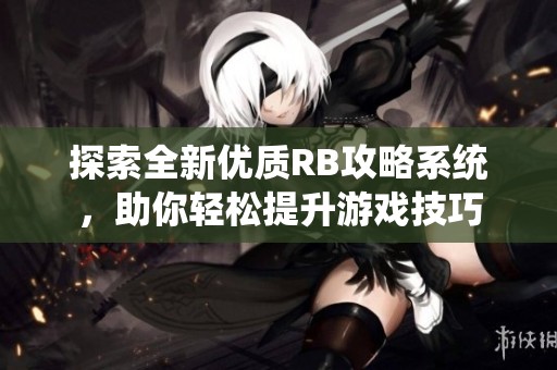 探索全新优质RB攻略系统，助你轻松提升游戏技巧