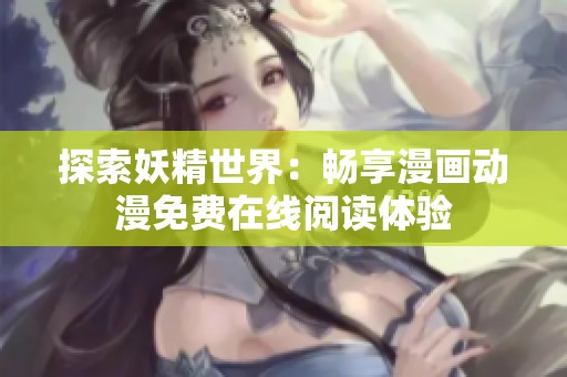 探索妖精世界：畅享漫画动漫免费在线阅读体验