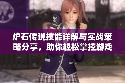 炉石传说技能详解与实战策略分享，助你轻松掌控游戏技巧