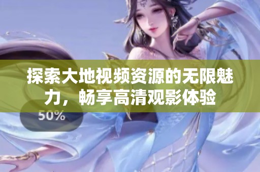 探索大地视频资源的无限魅力，畅享高清观影体验