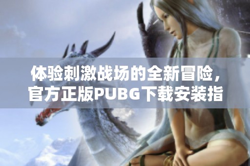 体验刺激战场的全新冒险，官方正版PUBG下载安装指南