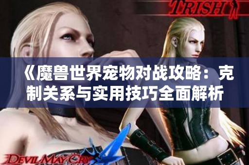《魔兽世界宠物对战攻略：克制关系与实用技巧全面解析》