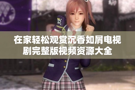 在家轻松观赏沉香如屑电视剧完整版视频资源大全