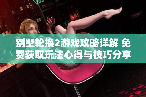 别墅轮换2游戏攻略详解 免费获取玩法心得与技巧分享