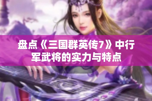 盘点《三国群英传7》中行军武将的实力与特点