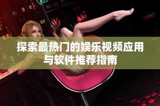 探索最热门的娱乐视频应用与软件推荐指南