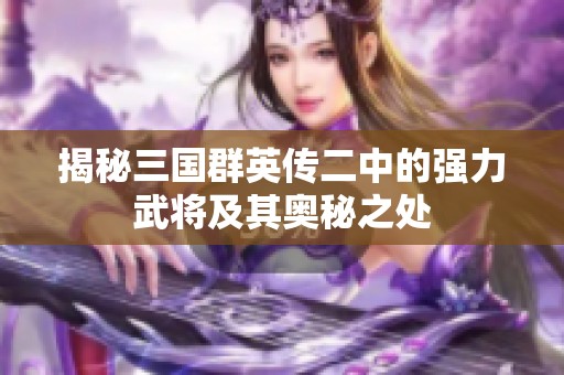 揭秘三国群英传二中的强力武将及其奥秘之处