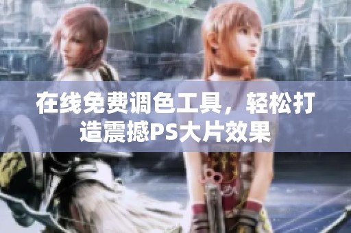 在线免费调色工具，轻松打造震撼PS大片效果