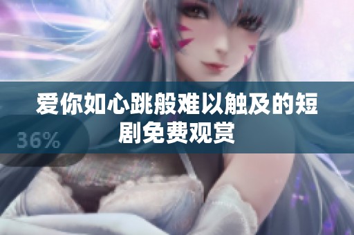 爱你如心跳般难以触及的短剧免费观赏