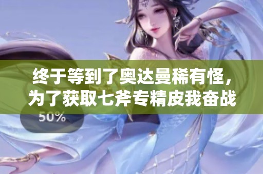 终于等到了奥达曼稀有怪，为了获取七斧专精皮我奋战了一整天