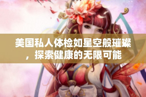 美国私人体检如星空般璀璨，探索健康的无限可能