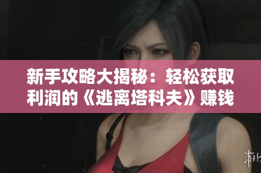 新手攻略大揭秘：轻松获取利润的《逃离塔科夫》赚钱秘籍分享