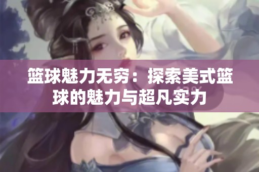 篮球魅力无穷：探索美式篮球的魅力与超凡实力