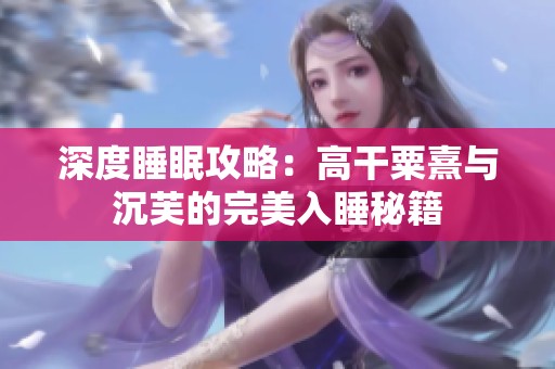深度睡眠攻略：高干粟熹与沉芙的完美入睡秘籍