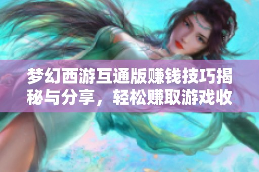 梦幻西游互通版赚钱技巧揭秘与分享，轻松赚取游戏收益