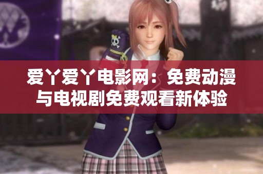爱丫爱丫电影网：免费动漫与电视剧免费观看新体验