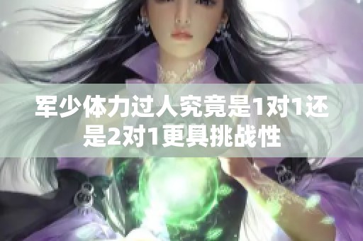 军少体力过人究竟是1对1还是2对1更具挑战性
