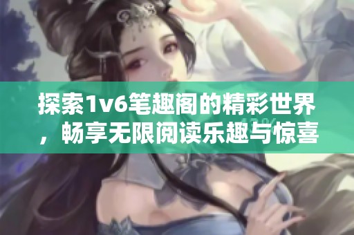 探索1v6笔趣阁的精彩世界，畅享无限阅读乐趣与惊喜