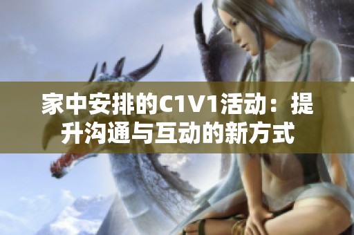 家中安排的C1V1活动：提升沟通与互动的新方式