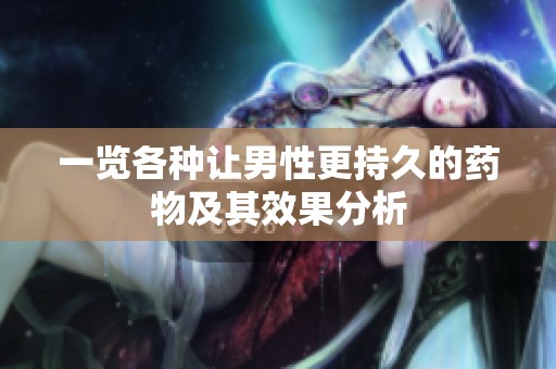 一览各种让男性更持久的药物及其效果分析