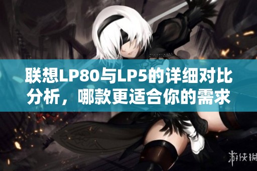 联想LP80与LP5的详细对比分析，哪款更适合你的需求？