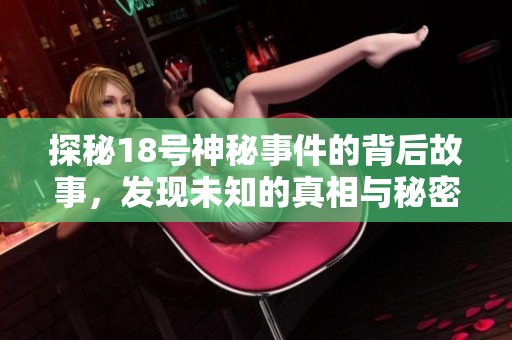 探秘18号神秘事件的背后故事，发现未知的真相与秘密
