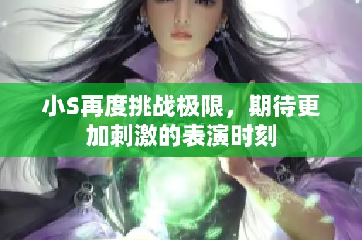 小S再度挑战极限，期待更加刺激的表演时刻