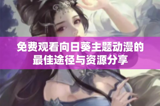 免费观看向日葵主题动漫的最佳途径与资源分享