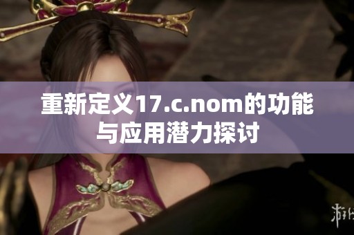 重新定义17.c.nom的功能与应用潜力探讨