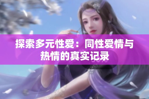 探索多元性爱：同性爱情与热情的真实记录