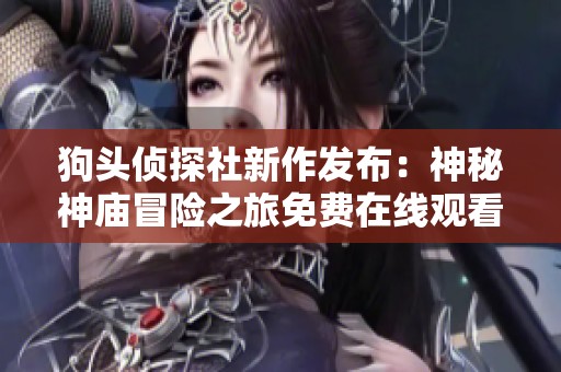 狗头侦探社新作发布：神秘神庙冒险之旅免费在线观看