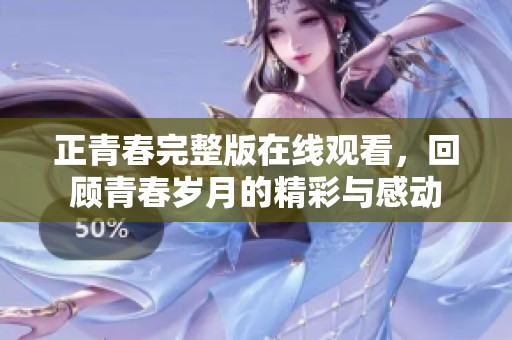 正青春完整版在线观看，回顾青春岁月的精彩与感动