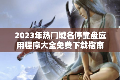 2023年热门域名停靠盘应用程序大全免费下载指南